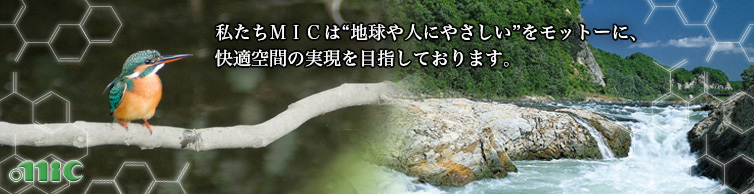 私たちMICは”地球や人にやさしい”をモットーに、快適空間の実現を目指しております。