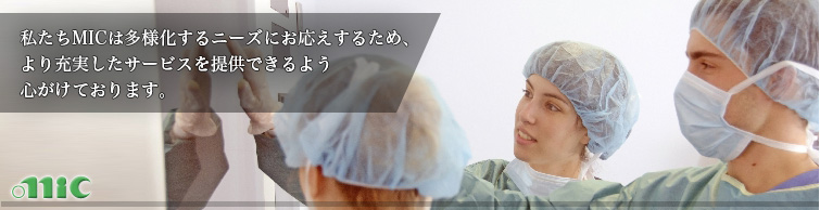 私たちMICは多様化するニーズにお答えするため、より付加価値の高いサービスをご提供出来るよう心がけております。